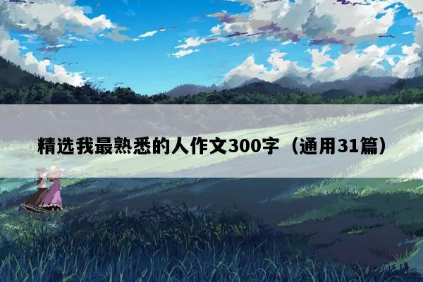 精选我最熟悉的人作文300字（通用31篇）