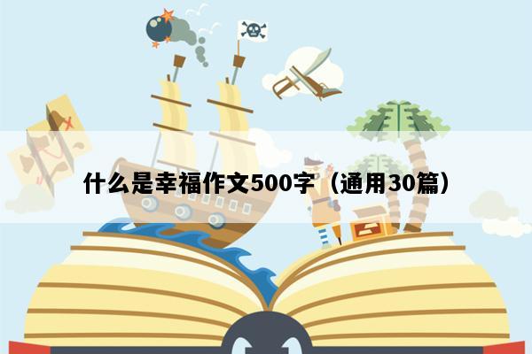 什么是幸福作文500字（通用30篇）