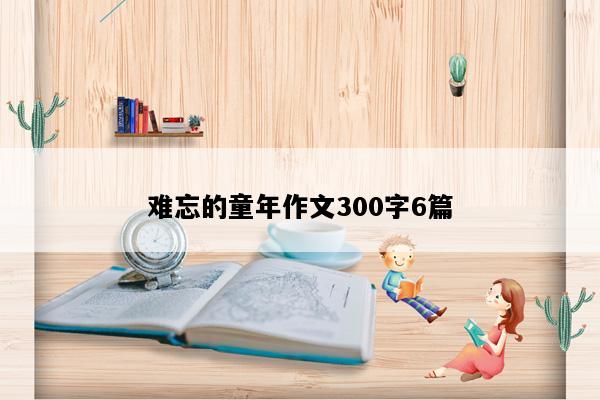 难忘的童年作文300字6篇