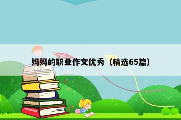 妈妈的职业作文优秀（精选65篇）