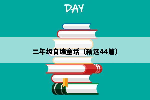 二年级自编童话（精选44篇）