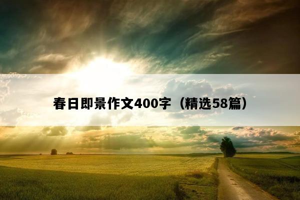 春日即景作文400字（精选58篇）