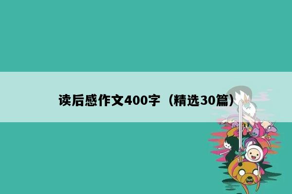 读后感作文400字（精选30篇）