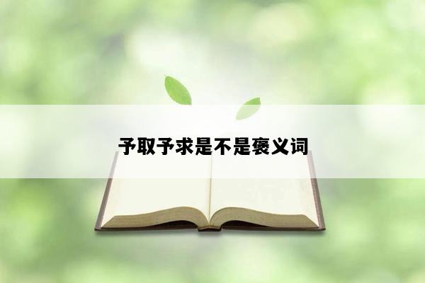 予取予求是不是褒义词