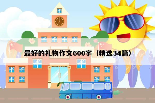 最好的礼物作文600字（精选34篇）