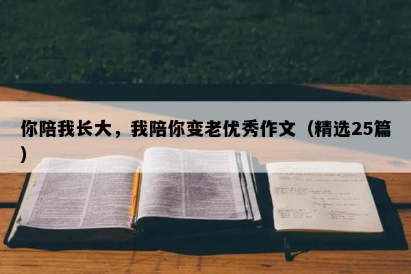 你陪我长大，我陪你变老优秀作文（精选25篇）