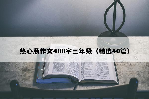 热心肠作文400字三年级（精选40篇）
