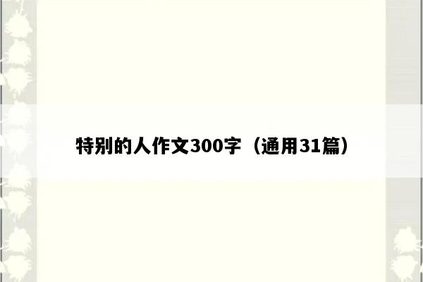特别的人作文300字（通用31篇）
