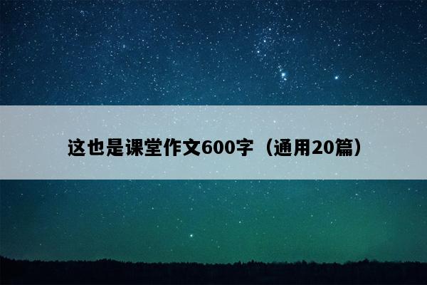 这也是课堂作文600字（通用20篇）