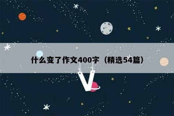 什么变了作文400字（精选54篇）