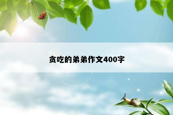 贪吃的弟弟作文400字