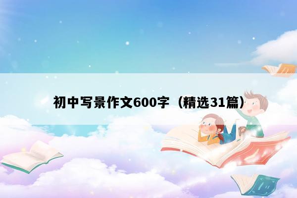 初中写景作文600字（精选31篇）