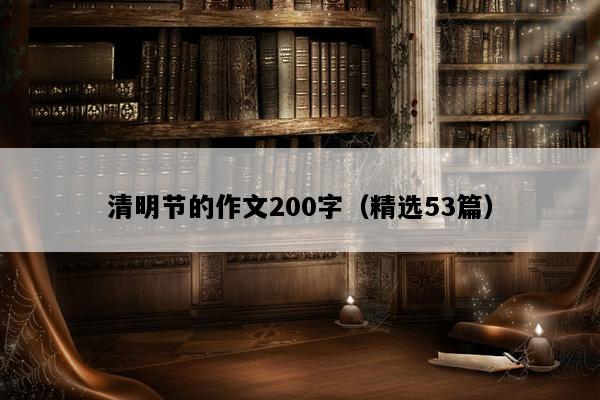 清明节的作文200字（精选53篇）