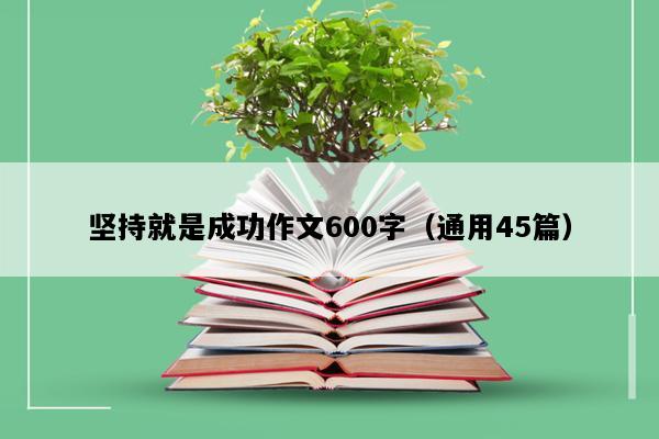 坚持就是成功作文600字（通用45篇）