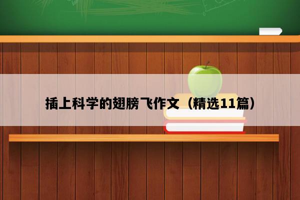 插上科学的翅膀飞作文（精选11篇）