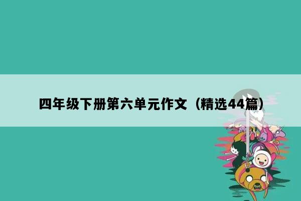 四年级下册第六单元作文（精选44篇）