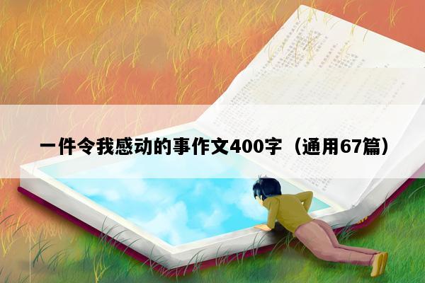 一件令我感动的事作文400字（通用67篇）