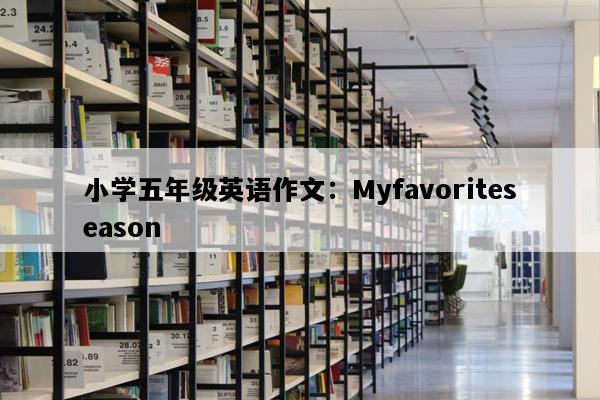 小学五年级英语作文：Myfavoriteseason