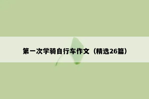 第一次学骑自行车作文（精选26篇）