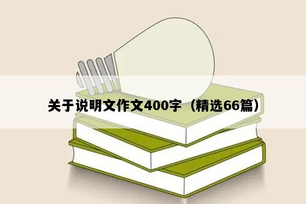 关于说明文作文400字（精选66篇）