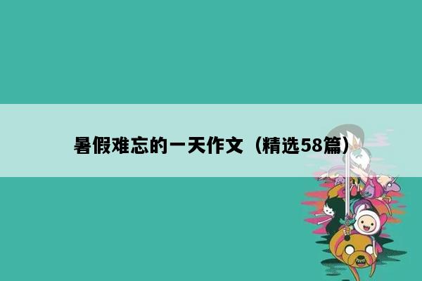 暑假难忘的一天作文（精选58篇）