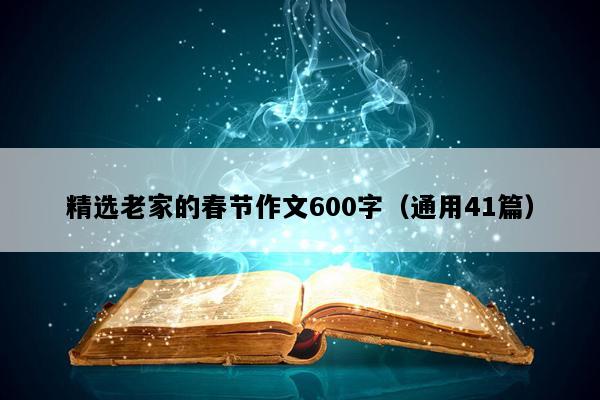 精选老家的春节作文600字（通用41篇）