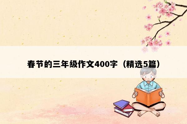 春节的三年级作文400字（精选5篇）