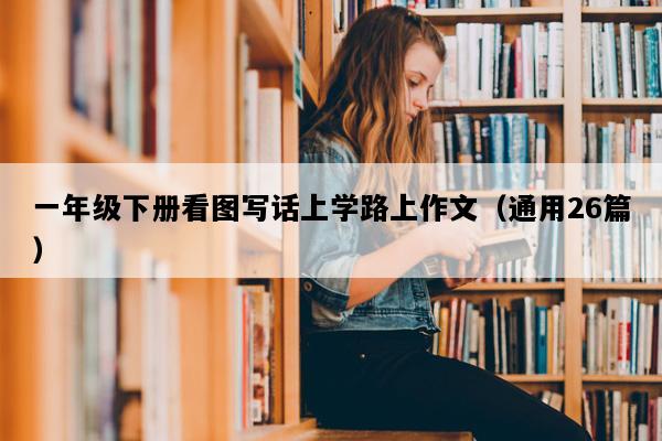 一年级下册看图写话上学路上作文（通用26篇）