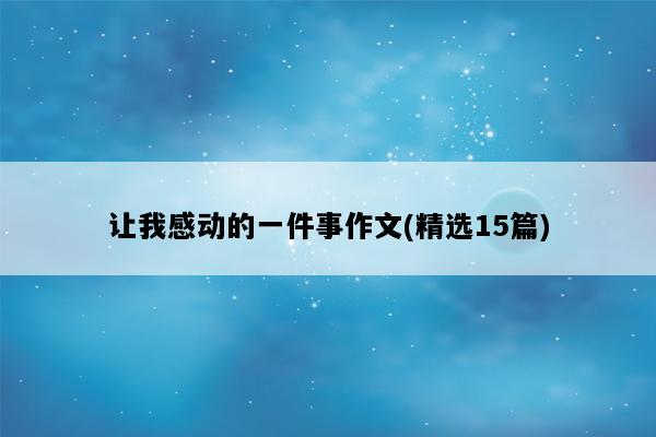 让我感动的一件事作文(精选15篇)