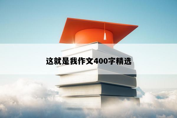 这就是我作文400字精选