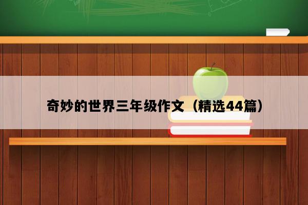 奇妙的世界三年级作文（精选44篇）