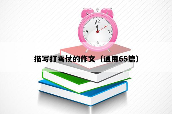描写打雪仗的作文（通用65篇）