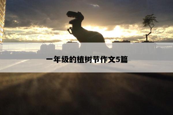 一年级的植树节作文5篇