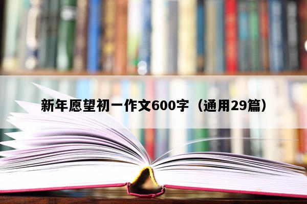 新年愿望初一作文600字（通用29篇）