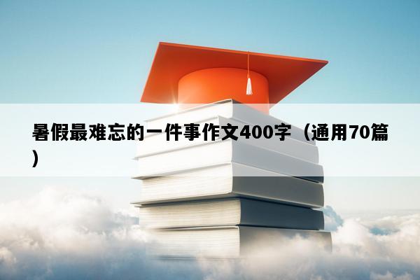 暑假最难忘的一件事作文400字（通用70篇）