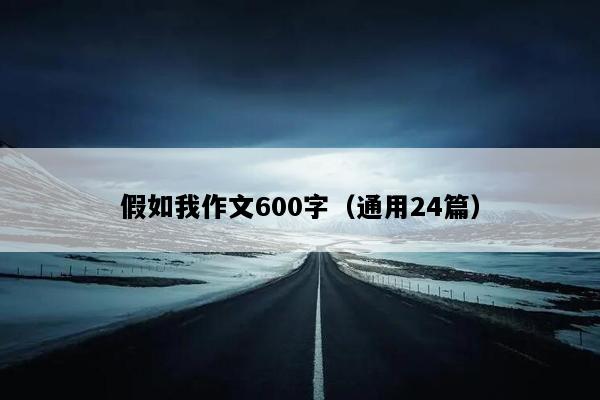 假如我作文600字（通用24篇）