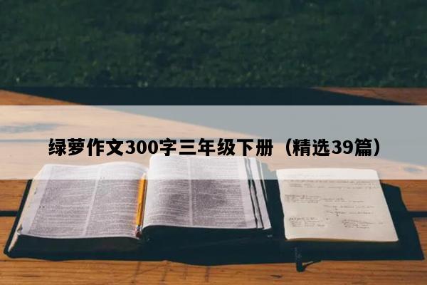 绿萝作文300字三年级下册（精选39篇）