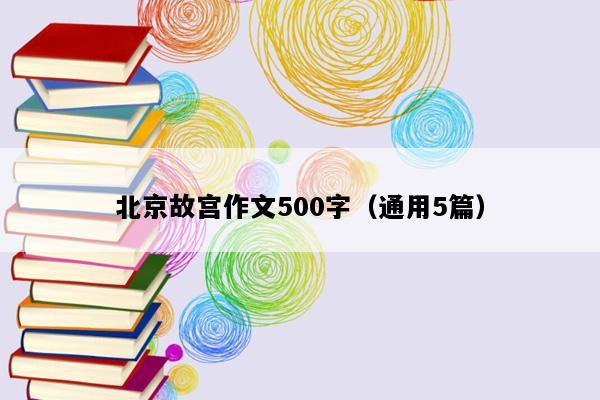 北京故宫作文500字（通用5篇）