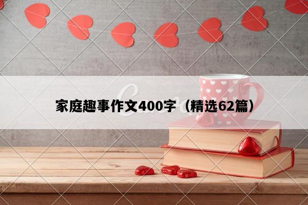 家庭趣事作文400字（精选62篇）