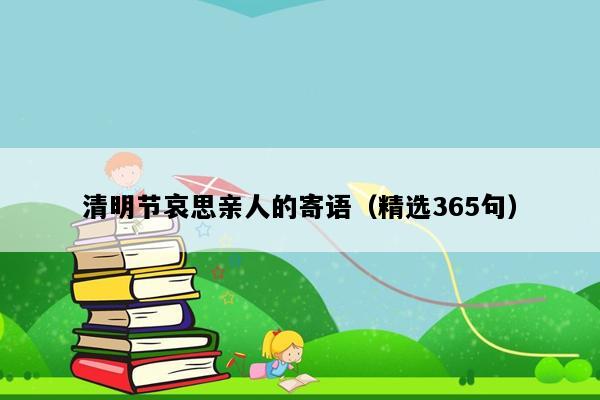 清明节哀思亲人的寄语（精选365句）