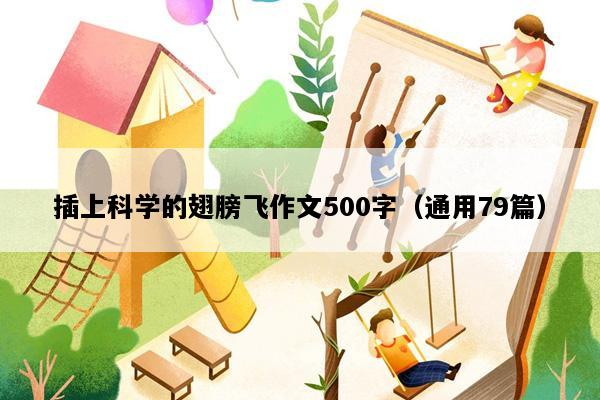 插上科学的翅膀飞作文500字（通用79篇）