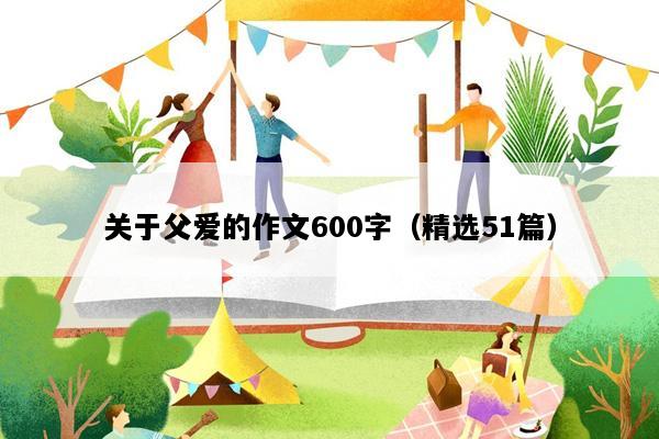关于父爱的作文600字（精选51篇）