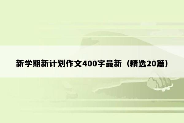 新学期新计划作文400字最新（精选20篇）