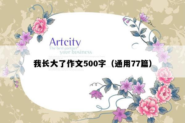 我长大了作文500字（通用77篇）