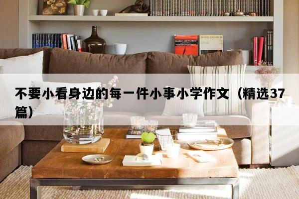 不要小看身边的每一件小事小学作文（精选37篇）