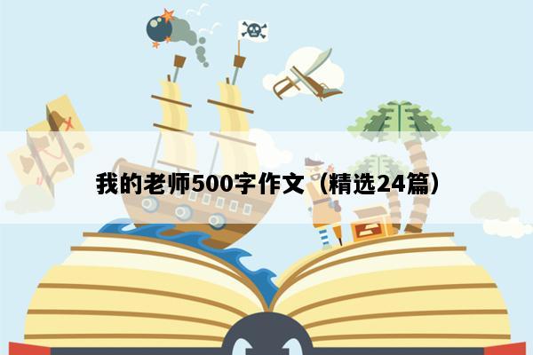 我的老师500字作文（精选24篇）
