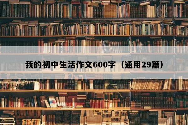 我的初中生活作文600字（通用29篇）