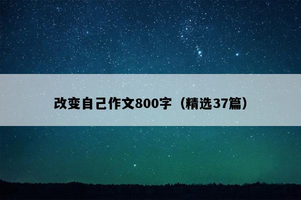 改变自己作文800字（精选37篇）