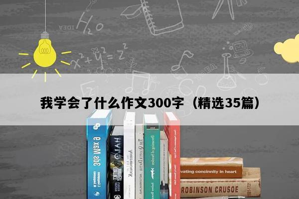 我学会了什么作文300字（精选35篇）