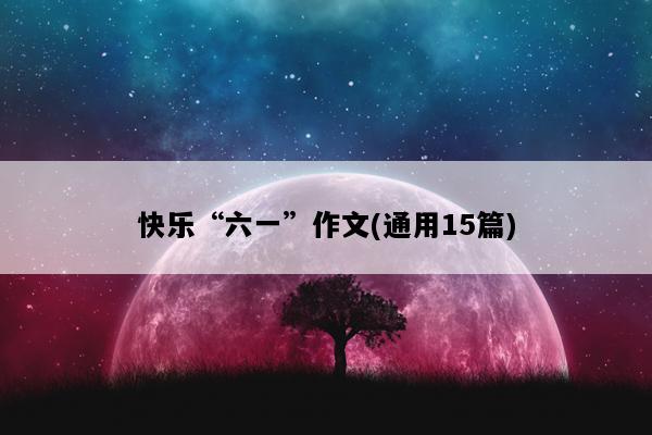 快乐“六一”作文(通用15篇)